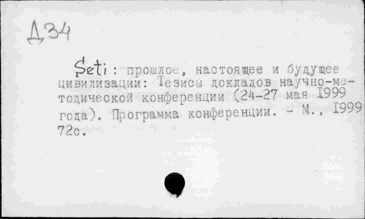 ﻿№
: прошлое, настоящее и будущее цивилизации: Тезисы докладов научно-методической конференции (24-27 мая 1999 года). Программа конференции. - Т., 1999 72с.